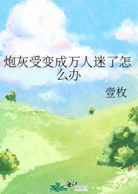 受穿成炮灰变万人迷