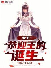 骨王恭迎王的诞生免费阅读_三本首发