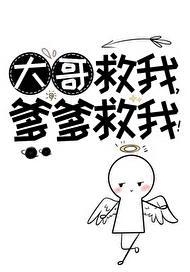 大哥救我爹爹救我txt免费阅读